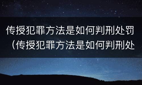 传授犯罪方法是如何判刑处罚（传授犯罪方法是如何判刑处罚的）