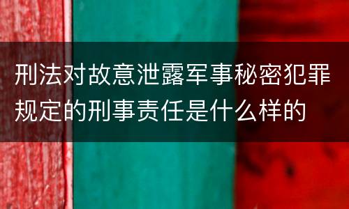 刑法对故意泄露军事秘密犯罪规定的刑事责任是什么样的