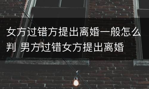 女方过错方提出离婚一般怎么判 男方过错女方提出离婚