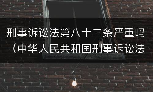刑事诉讼法第八十二条严重吗（中华人民共和国刑事诉讼法八十二条严重吗）