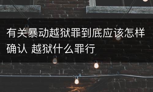 有关暴动越狱罪到底应该怎样确认 越狱什么罪行