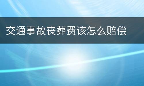 交通事故丧葬费该怎么赔偿