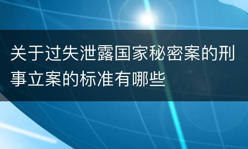 关于过失泄露国家秘密案的刑事立案的标准有哪些