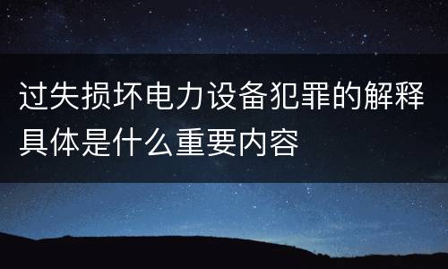过失损坏电力设备犯罪的解释具体是什么重要内容