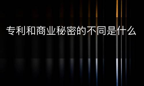 专利和商业秘密的不同是什么
