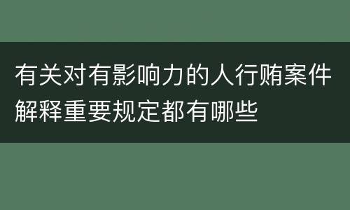 有关对有影响力的人行贿案件解释重要规定都有哪些
