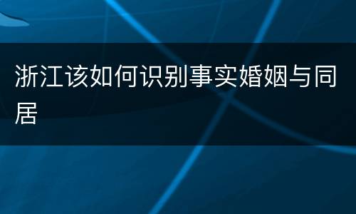 浙江该如何识别事实婚姻与同居