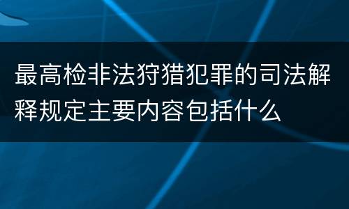 最高检非法狩猎犯罪的司法解释规定主要内容包括什么