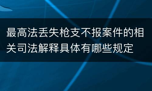 最高法丢失枪支不报案件的相关司法解释具体有哪些规定