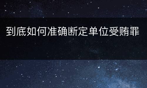 到底如何准确断定单位受贿罪