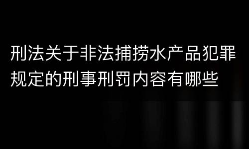 刑法关于非法捕捞水产品犯罪规定的刑事刑罚内容有哪些
