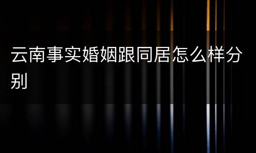 云南事实婚姻跟同居怎么样分别