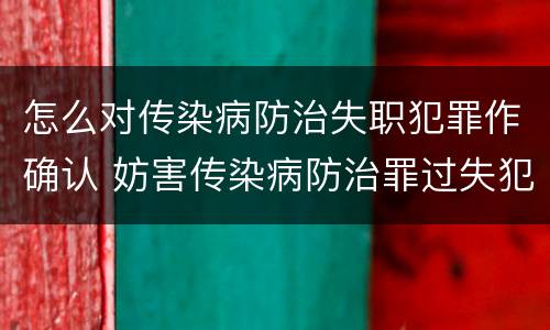 怎么对传染病防治失职犯罪作确认 妨害传染病防治罪过失犯罪