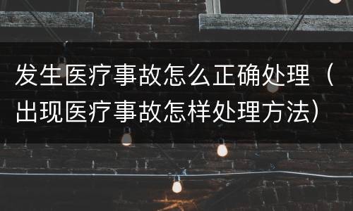 发生医疗事故怎么正确处理（出现医疗事故怎样处理方法）
