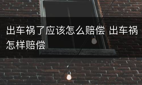 出车祸了应该怎么赔偿 出车祸怎样赔偿