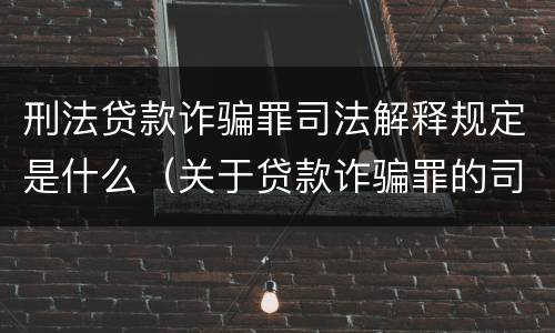 刑法贷款诈骗罪司法解释规定是什么（关于贷款诈骗罪的司法解释）