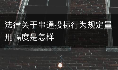 法律关于串通投标行为规定量刑幅度是怎样
