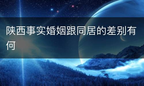 陕西事实婚姻跟同居的差别有何