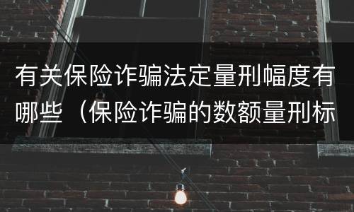 有关保险诈骗法定量刑幅度有哪些（保险诈骗的数额量刑标准）