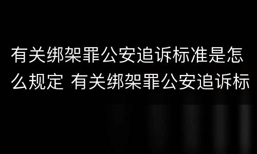 有关绑架罪公安追诉标准是怎么规定 有关绑架罪公安追诉标准是怎么规定的