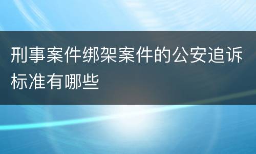 刑事案件绑架案件的公安追诉标准有哪些