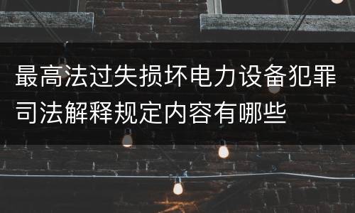 最高法过失损坏电力设备犯罪司法解释规定内容有哪些