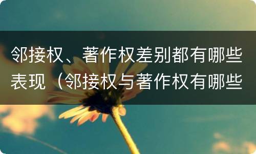 邻接权、著作权差别都有哪些表现（邻接权与著作权有哪些联系）