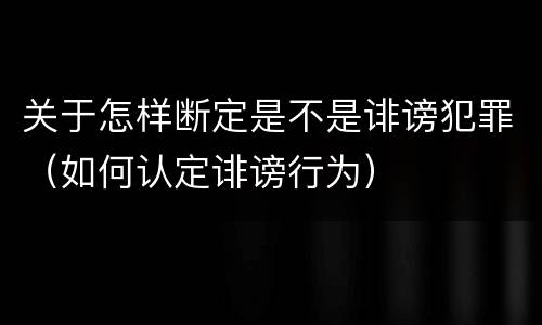 关于怎样断定是不是诽谤犯罪（如何认定诽谤行为）