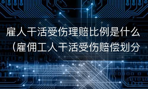 雇人干活受伤理赔比例是什么（雇佣工人干活受伤赔偿划分）