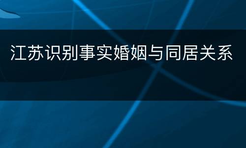 江苏识别事实婚姻与同居关系
