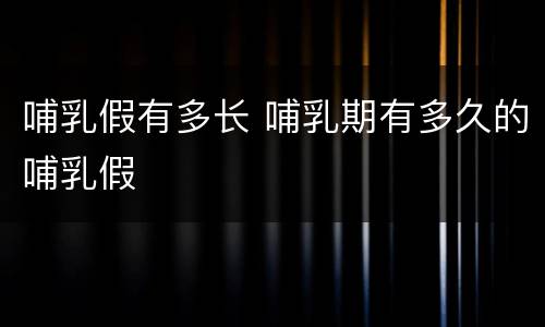 哺乳假有多长 哺乳期有多久的哺乳假