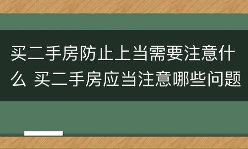 买二手房防止上当需要注意什么 买二手房应当注意哪些问题