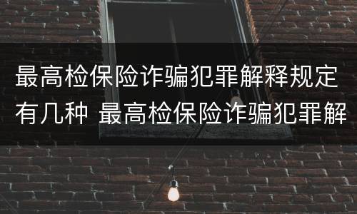 最高检保险诈骗犯罪解释规定有几种 最高检保险诈骗犯罪解释规定有几种情形