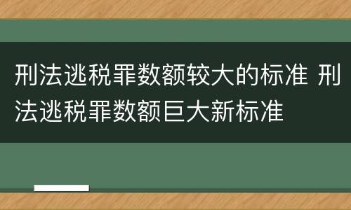 刑法逃税罪数额较大的标准 刑法逃税罪数额巨大新标准