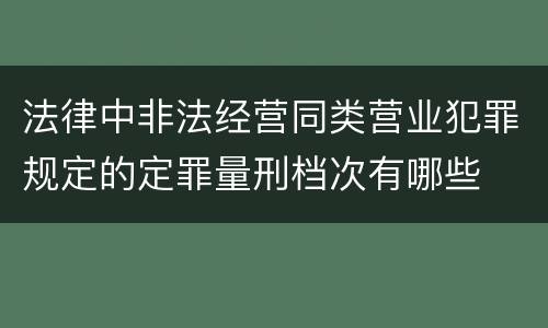 法律中非法经营同类营业犯罪规定的定罪量刑档次有哪些