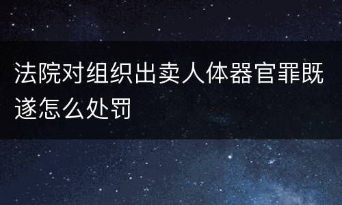 法院对组织出卖人体器官罪既遂怎么处罚