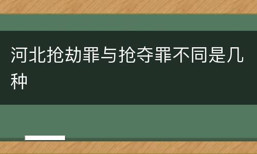 河北抢劫罪与抢夺罪不同是几种