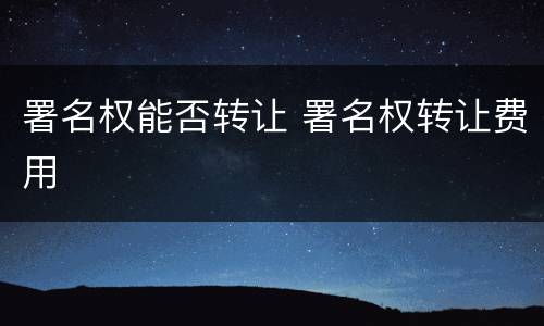署名权能否转让 署名权转让费用