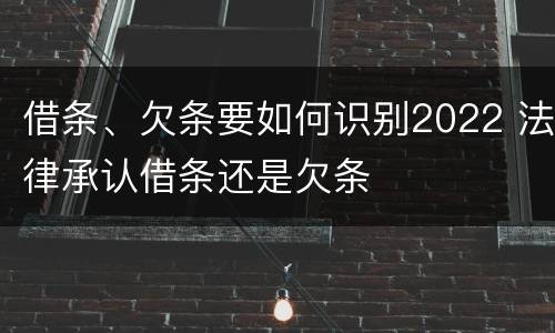 借条、欠条要如何识别2022 法律承认借条还是欠条