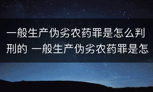 一般生产伪劣农药罪是怎么判刑的 一般生产伪劣农药罪是怎么判刑的案例