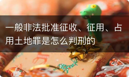 一般非法批准征收、征用、占用土地罪是怎么判刑的