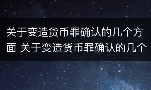 关于变造货币罪确认的几个方面 关于变造货币罪确认的几个方面内容