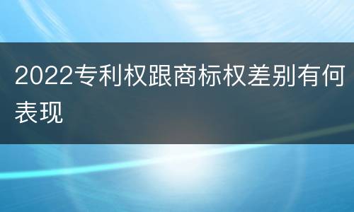 2022专利权跟商标权差别有何表现