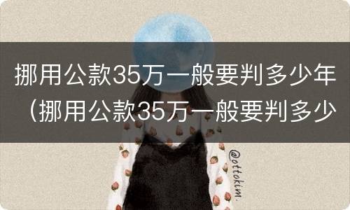 挪用公款35万一般要判多少年（挪用公款35万一般要判多少年缓刑）