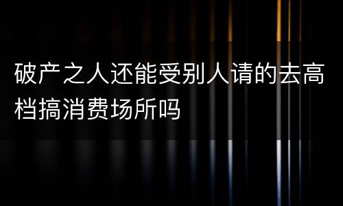 破产之人还能受别人请的去高档搞消费场所吗