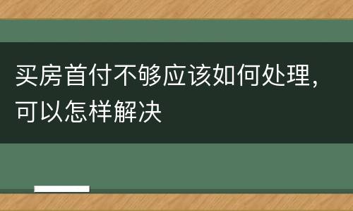 买房首付不够应该如何处理，可以怎样解决