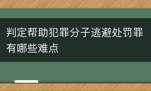 判定帮助犯罪分子逃避处罚罪有哪些难点