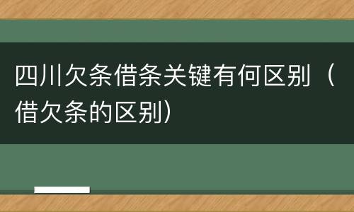 四川欠条借条关键有何区别（借欠条的区别）