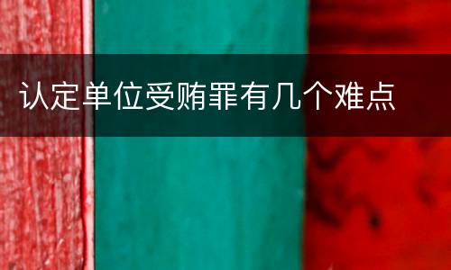 认定单位受贿罪有几个难点