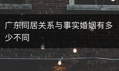 广东同居关系与事实婚姻有多少不同
